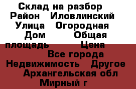 Склад на разбор. › Район ­ Иловлинский › Улица ­ Огородная › Дом ­ 25 › Общая площадь ­ 651 › Цена ­ 450 000 - Все города Недвижимость » Другое   . Архангельская обл.,Мирный г.